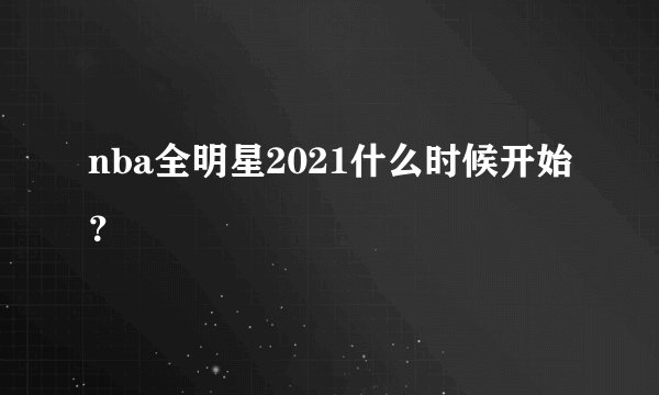 nba全明星2021什么时候开始？