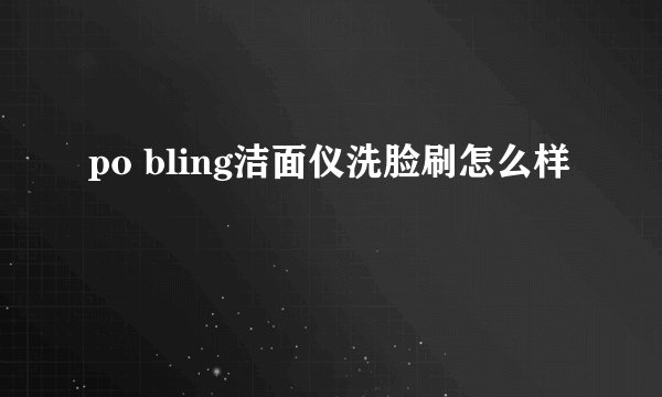 po bling洁面仪洗脸刷怎么样