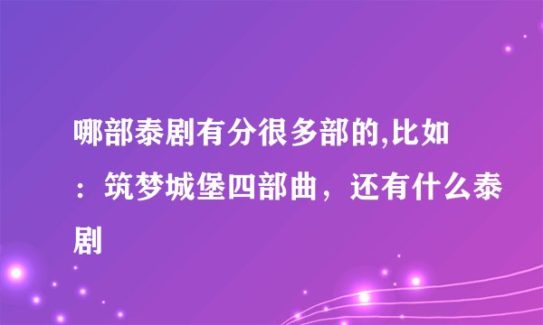 哪部泰剧有分很多部的,比如：筑梦城堡四部曲，还有什么泰剧