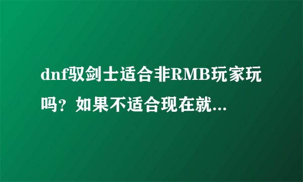 dnf驭剑士适合非RMB玩家玩吗？如果不适合现在就放弃.大家觉得呢？