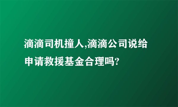 滴滴司机撞人,滴滴公司说给申请救援基金合理吗?