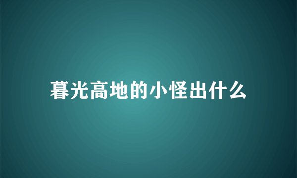 暮光高地的小怪出什么