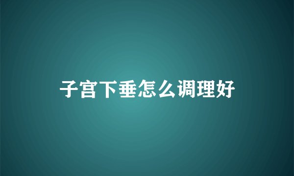 子宫下垂怎么调理好