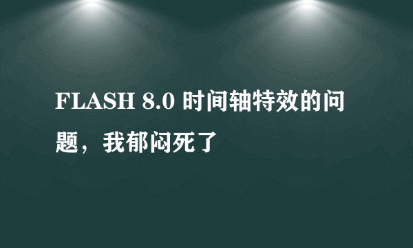 FLASH 8.0 时间轴特效的问题，我郁闷死了