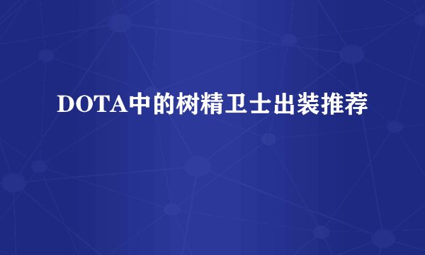 DOTA中的树精卫士出装推荐