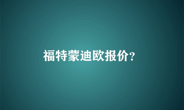 福特蒙迪欧报价？