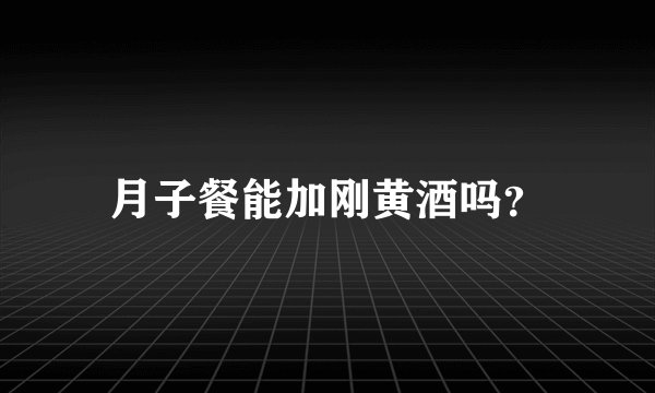月子餐能加刚黄酒吗？