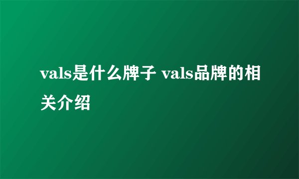 vals是什么牌子 vals品牌的相关介绍