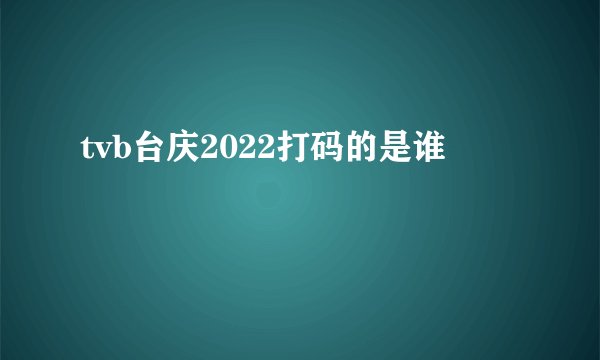 tvb台庆2022打码的是谁