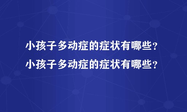 小孩子多动症的症状有哪些？小孩子多动症的症状有哪些？