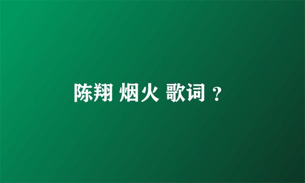 陈翔 烟火 歌词 ？
