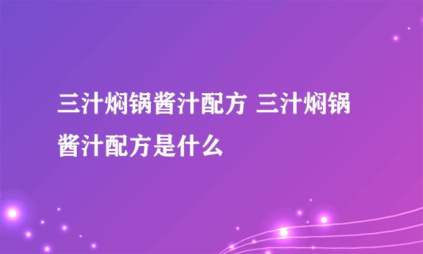 三汁焖锅酱汁配方 三汁焖锅酱汁配方是什么