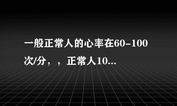 一般正常人的心率在60-100次/分，，正常人100米跑多久