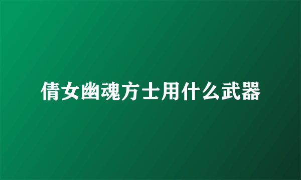 倩女幽魂方士用什么武器