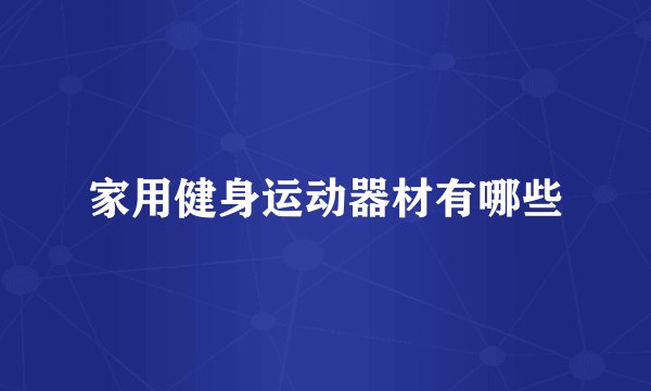 家用健身运动器材有哪些
