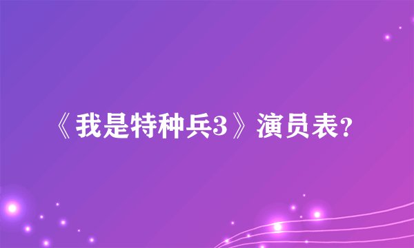 《我是特种兵3》演员表？