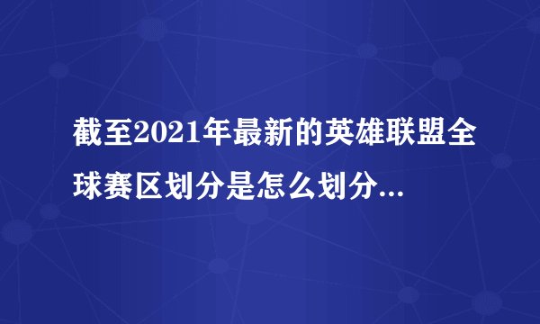 截至2021年最新的英雄联盟全球赛区划分是怎么划分的，一共分为几个。英文简称是什么？