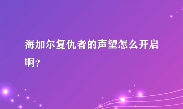海加尔复仇者的声望怎么开启啊？