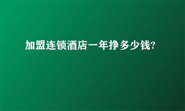 加盟连锁酒店一年挣多少钱?