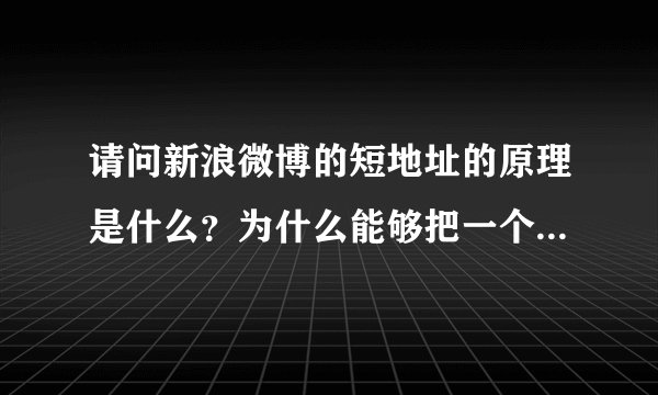 请问新浪微博的短地址的原理是什么？为什么能够把一个很长的网址缩写成几个字母？