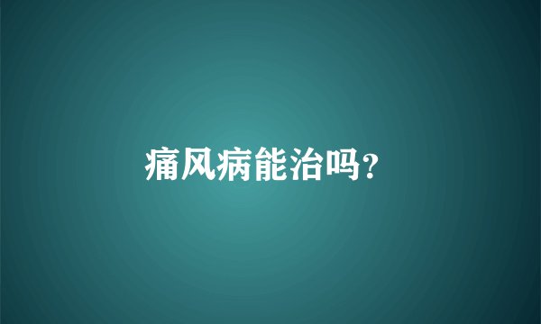 痛风病能治吗？