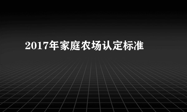2017年家庭农场认定标准