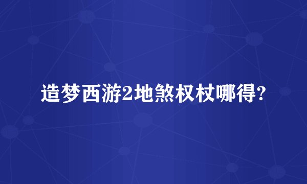 造梦西游2地煞权杖哪得?