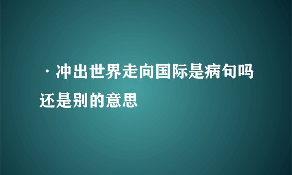 ·冲出世界走向国际是病句吗还是别的意思
