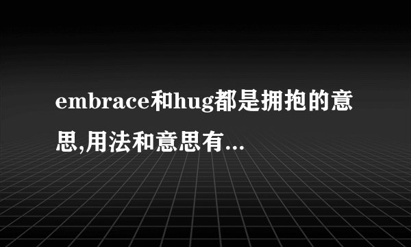 embrace和hug都是拥抱的意思,用法和意思有什么区别吗?