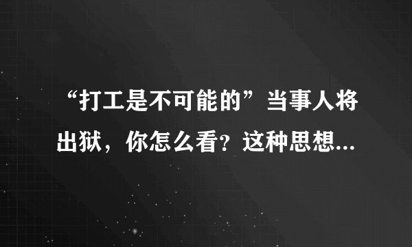 “打工是不可能的”当事人将出狱，你怎么看？这种思想还有救吗？
