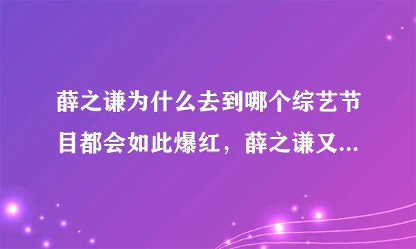 薛之谦为什么去到哪个综艺节目都会如此爆红，薛之谦又要搞事情啦