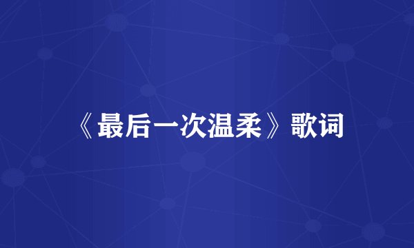 《最后一次温柔》歌词