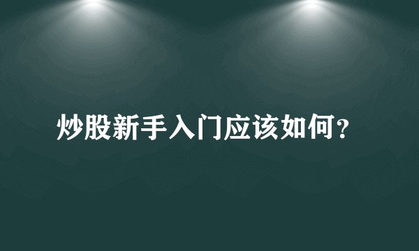 炒股新手入门应该如何？