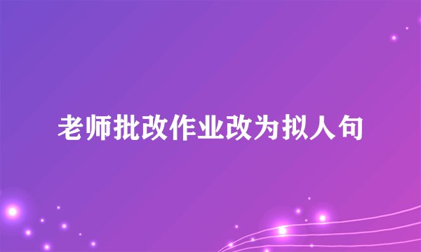 老师批改作业改为拟人句