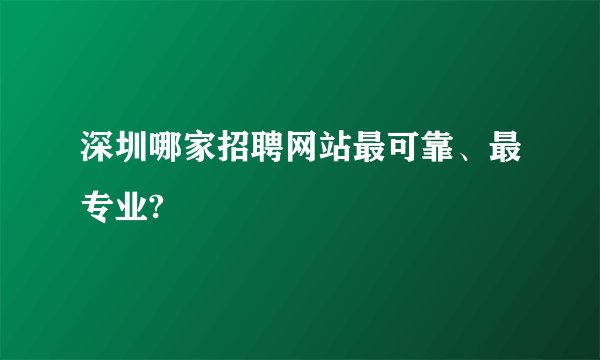 深圳哪家招聘网站最可靠、最专业?