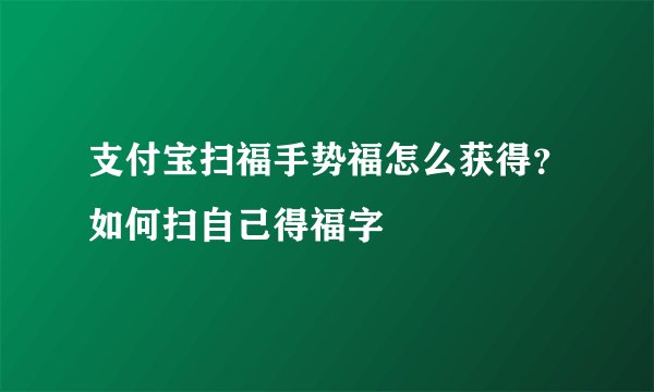 支付宝扫福手势福怎么获得？如何扫自己得福字