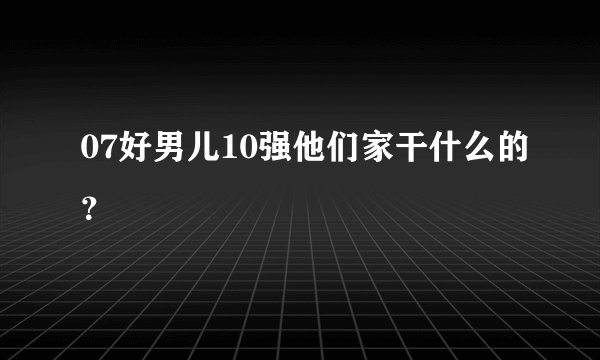 07好男儿10强他们家干什么的？