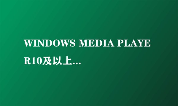 WINDOWS MEDIA PLAYER10及以上版本肿么安?