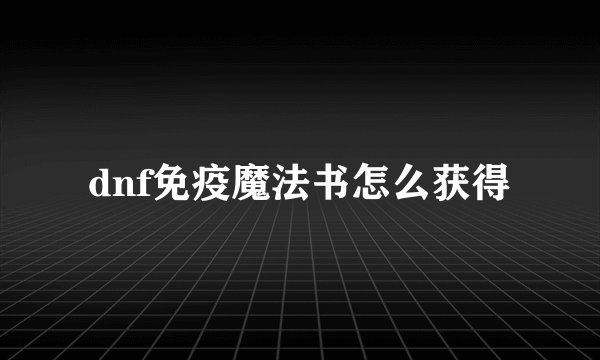 dnf免疫魔法书怎么获得
