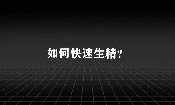 如何快速生精？