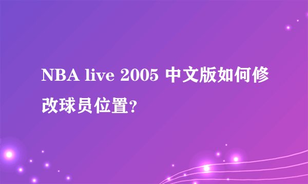 NBA live 2005 中文版如何修改球员位置？