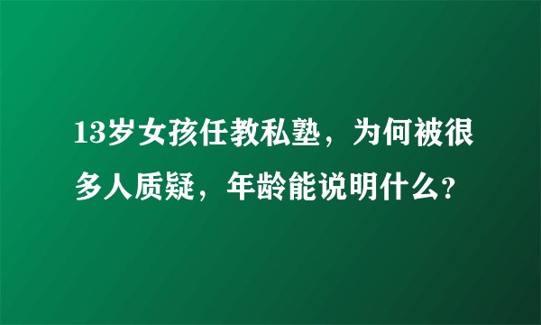 13岁女孩任教私塾，为何被很多人质疑，年龄能说明什么？