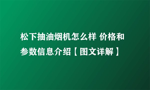 松下抽油烟机怎么样 价格和参数信息介绍【图文详解】