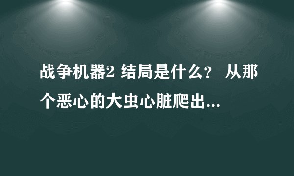 战争机器2 结局是什么？ 从那个恶心的大虫心脏爬出来以后还剩多少剧情？