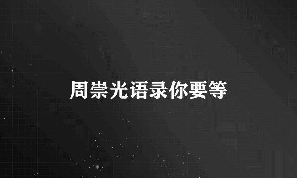 周崇光语录你要等