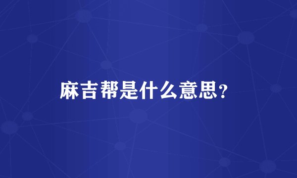 麻吉帮是什么意思？