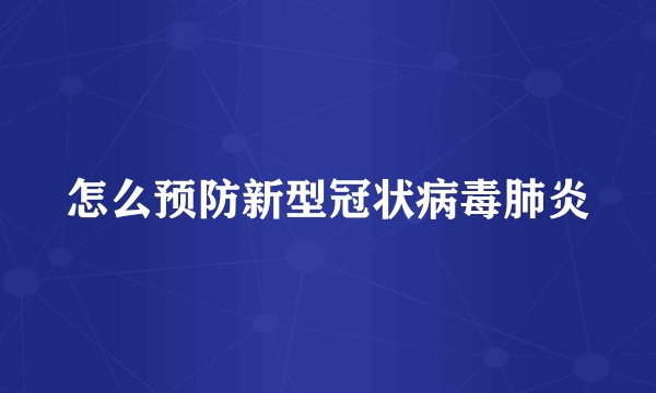 怎么预防新型冠状病毒肺炎