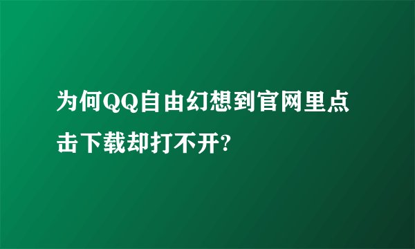 为何QQ自由幻想到官网里点击下载却打不开?