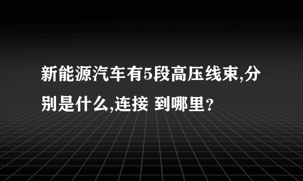 新能源汽车有5段高压线束,分别是什么,连接 到哪里？