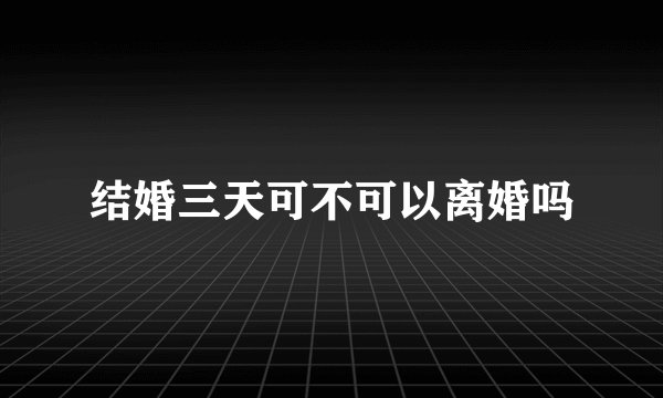 结婚三天可不可以离婚吗